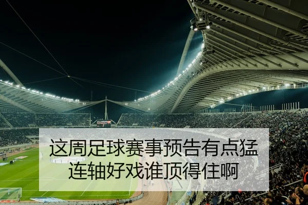 这周足球赛事预告有点猛 连轴好戏谁顶得住啊