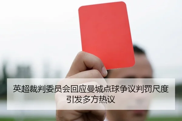 英超裁判委员会回应曼城点球争议判罚尺度引发多方热议